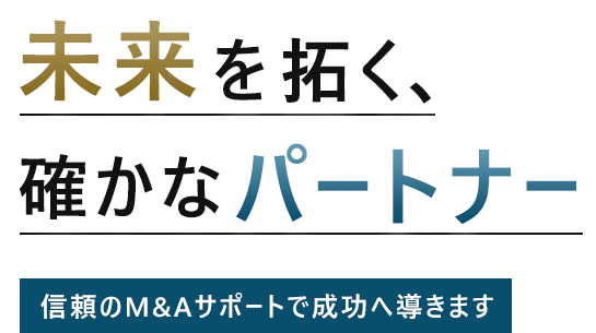 未来を拓く、確かなパートナー | 信頼のM&Aサポートで成功へ導きます